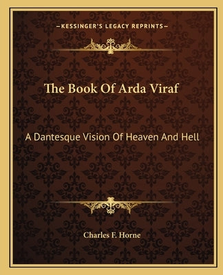 The Book Of Arda Viraf: A Dantesque Vision Of Heaven And Hell by Horne, Charles F.