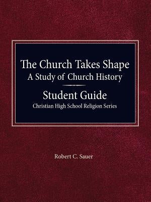 The Church Takes Shape, A Study of Church History - Student Guide by Sauer, Robert