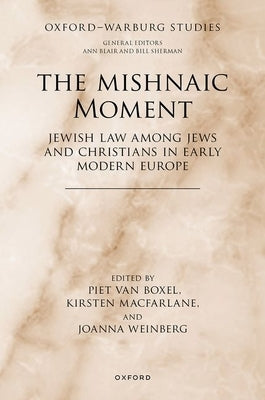 The Mishnaic Moment: Jewish Law Among Jews and Christians in Early Modern Europe by Van Boxel, Piet