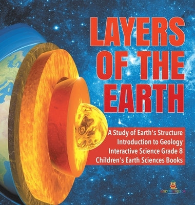 Layers of the Earth A Study of Earth's Structure Introduction to Geology Interactive Science Grade 8 Children's Earth Sciences Books by Baby Professor
