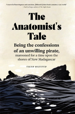 The Anatomist's Tale: Being the Confessions of an Unwilling Pirate, Marooned for a Time Upon the Shores of New Madagascar by Biltsted, Tauno