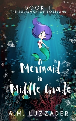 A Mermaid in Middle Grade: Book 1: The Talisman of Lostland by Luzzader, A. M.