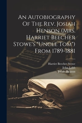 An Autobiography Of The Rev. Josiah Henson (mrs. Harriet Beecher Stowe's "uncle Tom") From 1789-1881 by Henson, Josiah