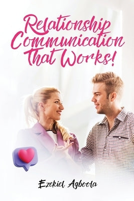 Relationship Communication That Works!: Couples Seeking to Enhance their Connection & Intimacy by Agboola, Ezekiel