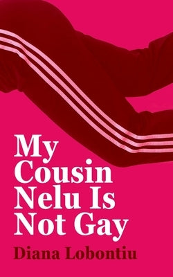 My Cousin Nelu is Not Gay by Lobontiu, Diana