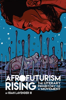 Afrofuturism Rising: The Literary Prehistory of a Movement by Lavender III, Isiah