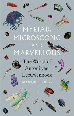 Myriad, Microscopic and Marvellous: The World of Antoni Van Leeuwenhoek by Dekkers, Geertje