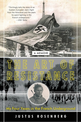The Art of Resistance: My Four Years in the French Underground: A Memoir by Rosenberg, Justus