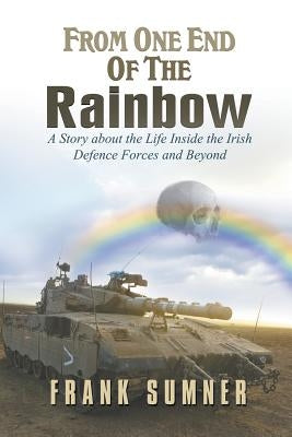 From One End of the Rainbow: A Story about the Life Inside the Irish Defence Forces and Beyond by Sumner, Frank