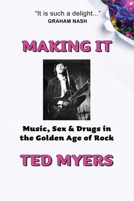 Making It: Music, Sex & Drugs in the Golden Age of Rock by Myers, Ted