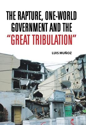 The Rapture, One-World Government and the Great Tribulation by Munoz, Luis