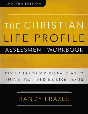 The Christian Life Profile Assessment Workbook Updated Edition: Developing Your Personal Plan to Think, Act, and Be Like Jesus by Frazee, Randy