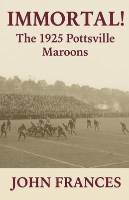 Immortal: The 1925 Pottsville Maroons by Frances, john