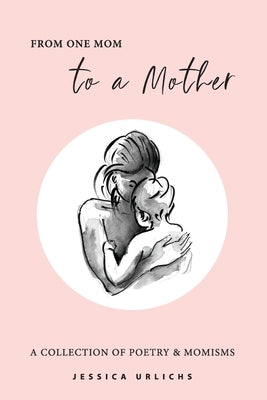 From One Mom to a Mother: Poetry & Momisms by Urlichs, Jessica