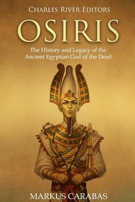 Osiris: The History and Legacy of the Ancient Egyptian God of the Dead by Carabas, Markus