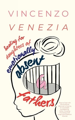 Healing for Daughters of Emotionally Absent Fathers: Ways to Cope with the Emotional Aftermath of Having an Unavailable and Rejecting Father, Includin by Venezia, Vincenzo