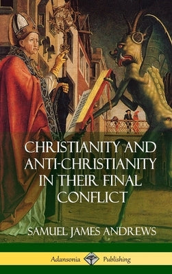 Christianity and Anti-Christianity in Their Final Conflict (Hardcover) by Andrews, Samuel James