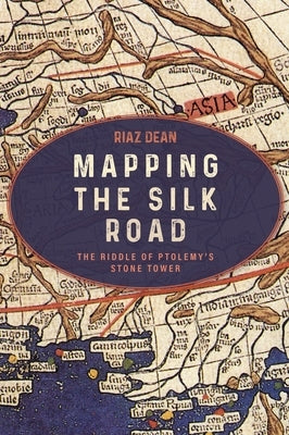 Mapping the Silk Road: The Riddle of Ptolemy's Stone Tower by Dean, Riaz