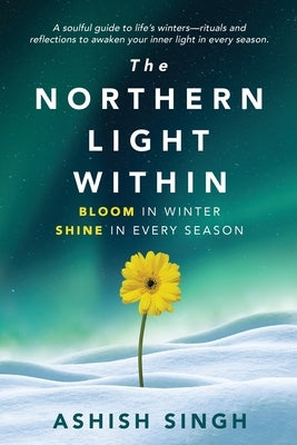 The Northern Light Within: Bloom in Winter Shine in Every Season by Singh, Ashish