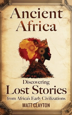 Ancient Africa: Discovering Lost Stories from Africa's Early Civilizations by Clayton, Matt