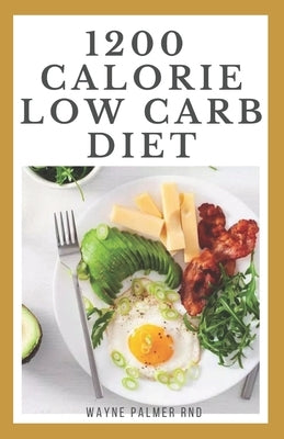 1200-Calorie Low Carb Diet: The Effective Guide On Calorie Meal Plans to Lose Weight Deliciously And Stay Healthy by Palmer Rnd, Wayne