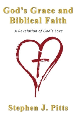 God's Grace and Biblical Faith: A Revelation of God's Love by Pitts, Stephen J.