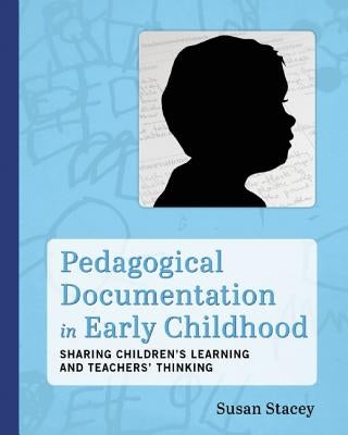 Pedagogical Documentation in Early Childhood: Sharing Children's Learning and Teachers' Thinking by Stacey, Susan