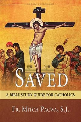 Saved: A Bible Study Guide for Catholics by Pacwa, Mitch