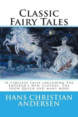 Classic Fairy Tales of Hans Christian Andersen: 18 stories including The Emperor's New Clothes, The Snow Queen & The Real Princess by Andersen, Hans Christian