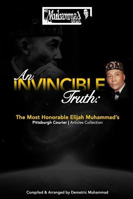 An Invincible Truth: The Most Honorable Elijah Muhammad's Pittsburgh Courier Article Collection by Muhammad, Demetric