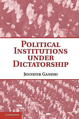 Political Institutions Under Dictatorship by Gandhi, Jennifer