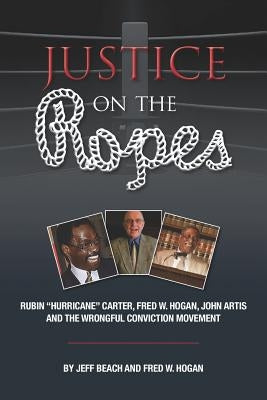 Justice on the Ropes: Rubin "Hurricane" Carter, Fred W. Hogan, John Artis and The Wrongful Conviction Movement by Beach, Jeff