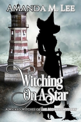 Witching on a Star: A Wicked Witches of the Midwest Mystery -- Book 4 by Lee, Amanda M.