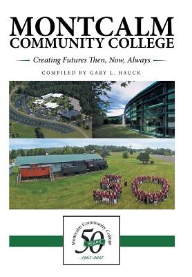 Montcalm Community College: Creating Futures Then, Now, Always by Hauck, Gary L.