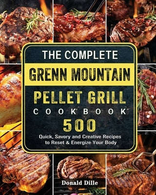 The Complete Green Mountain Pellet Grill Cookbook: 500 Quick, Savory and Creative Recipes to Reset & Energize Your Body by Dille, Donald