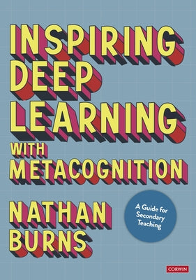 Inspiring Deep Learning with Metacognition: A Guide for Secondary Teaching by Burns, Nathan