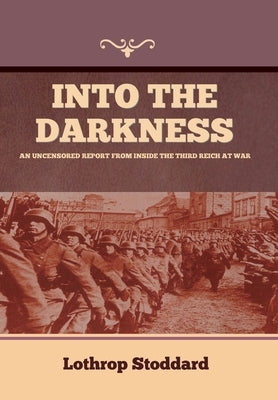 Into The Darkness: An Uncensored Report From Inside the Third Reich at War by Stoddard, Lothrop