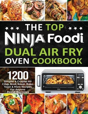 The Top Ninja Foodi Air Fry Oven Cookbook: 1200 Simpler & Crispier Air Crisp, Broil, Roast, Bake, Toast & More Recipes For Anyone by Burrows, David