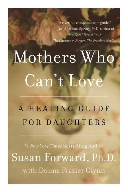 Mothers Who Can't Love: A Healing Guide for Daughters by Forward, Susan