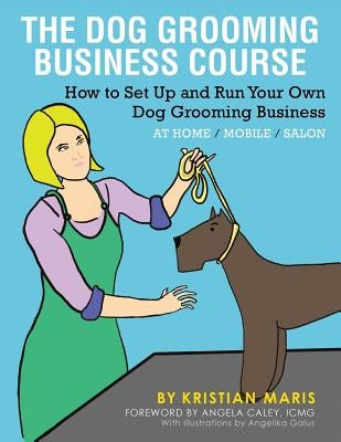 The Dog Grooming Business Course: How to set up and run your own dog grooming business. At Home. Mobile. Salon. by Maris, Kristian