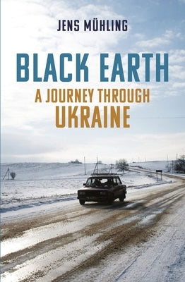Black Earth: A Journey Through Ukraine by M&#195;&#188;hling, Jens