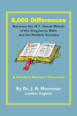 8,000 Differences Between the N.T. Greek Words of the King James Bible and the Modern Versions by Moorman, Jack