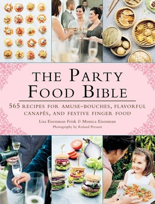The Party Food Bible: 565 Recipes for Amuse-Bouches, Flavorful Canapés, and Festive Finger Food by Frisk, Lisa Eisenman