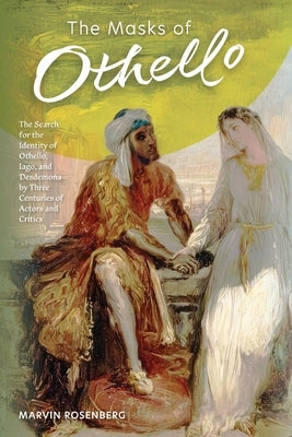 The Masks of Othello: The Search for the Identity of Othello, Iago, and Desdemona by Three Centuries of Actors and Critics by Rosenberg, Marvin