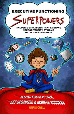 Executive Functioning Superpowers: Inclusive Strategies That Embrace Neurodiversity at Home and in the Classroom. Helping Kids Stay Calm, Get Organize by Powell, M&#195;&#161;ire