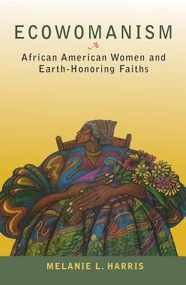 Ecowomanism: African American Women and Earth-Honoring Faiths by Harris, Melanie L.