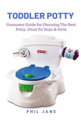 Toddler Potty: Consumer Guide for Choosing The Best Potty Chair for Boys & Girls by Jane, Phil