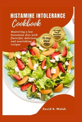 Histamine Intolerance Cookbook: Mastering a low histamine diet with flavorful, delicious and nourishing recipes by Walsh, David S.