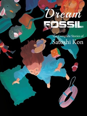 Dream Fossil: The Complete Stories of Satoshi Kon by Kon, Satoshi