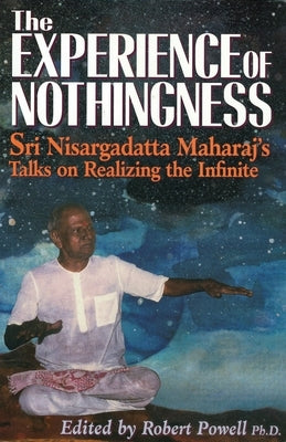 The Experience of Nothingness: Sri Nisargadatta Maharaj's Talks on Realizing the Infinite by Maharaj, Nisargadatta